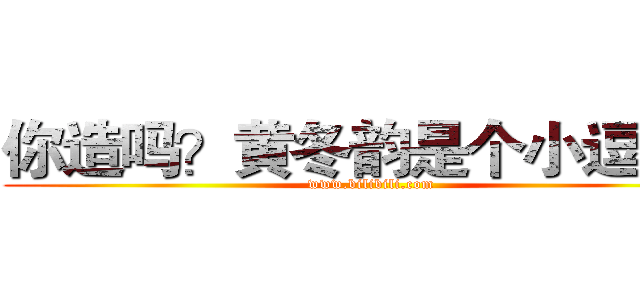 你造吗？黄冬韵是个小逗比！ (www.bilibili.com)