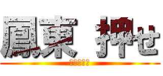 鳳東 押せ (お前が押せ)