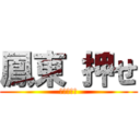 鳳東 押せ (お前が押せ)