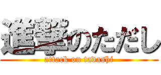 進撃のただし (attack on tadashi)