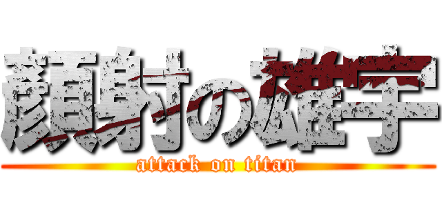 顏射の雄宇 (attack on titan)