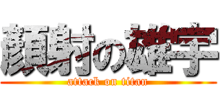 顏射の雄宇 (attack on titan)