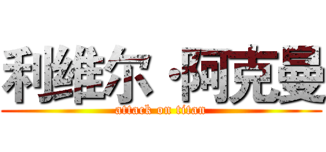利维尔·阿克曼 (attack on titan)