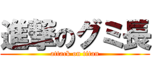 進撃のグミ長 (attack on titan)