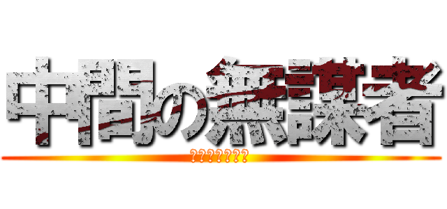 中間の無謀者 (全てを諦めた漢)