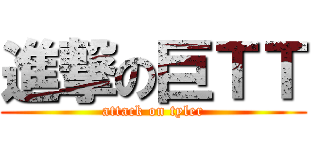 進撃の巨ＴＴ (attack on tyler)