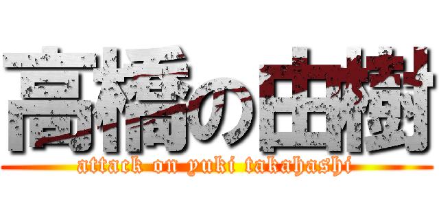 高橋の由樹 (attack on yuki takahashi)