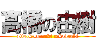 高橋の由樹 (attack on yuki takahashi)