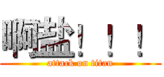啊盐！！！ (attack on titan)