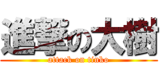 進撃の大樹 (attack on tinko)