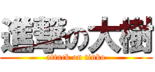進撃の大樹 (attack on tinko)
