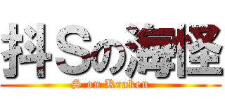 抖Ｓの海怪 (S on Kraken)