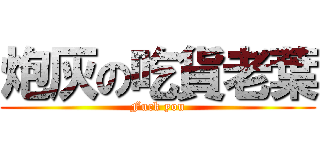 炮灰の吃貨老葉 (Fuck you)