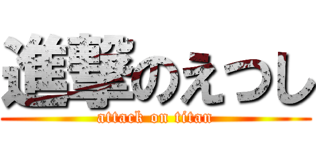 進撃のえつし (attack on titan)