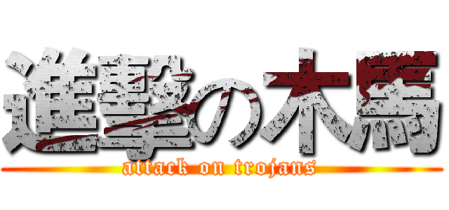 進擊の木馬 (attack on trojans)