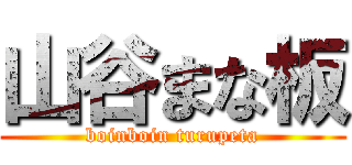 山谷まな板 (boinboin turupeta)