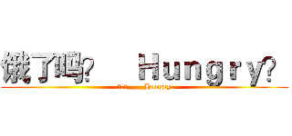 饿了吗？

Ｈｕｎｇｒｙ？ (饿了吗?____Hungry?)