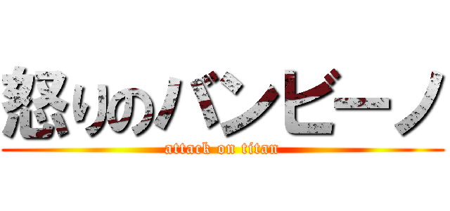 怒りのバンビーノ (attack on titan)