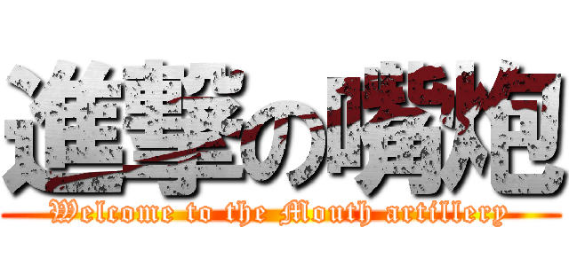 進撃の嘴炮 (Welcome to the Mouth artillery)