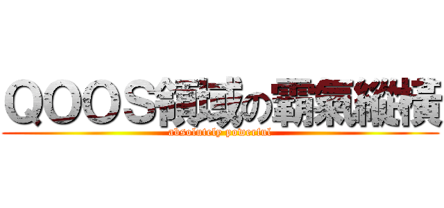 ＱＯＯＳ領域の霸氣縱橫 (absolutely powerful)