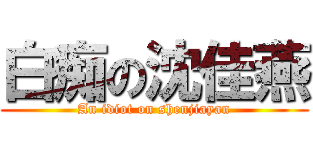 白痴の沈佳燕 (An idiot on shenjiayan)