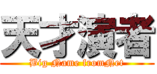 天才演者 (Big Name fromNet)