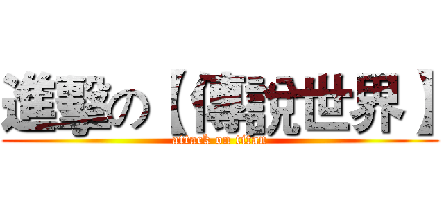 進擊の【 傳說世界】 (attack on titan)