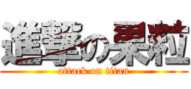 進撃の果粒 (attack on titan)
