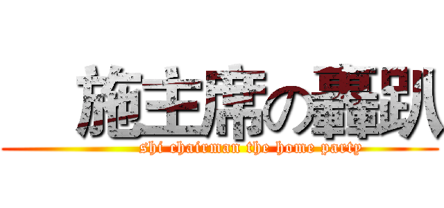     施主席の轟趴 (           shi chairman the home party)