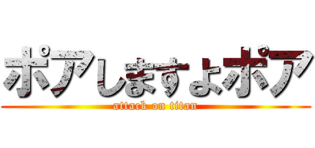ポアしますよポア (attack on titan)
