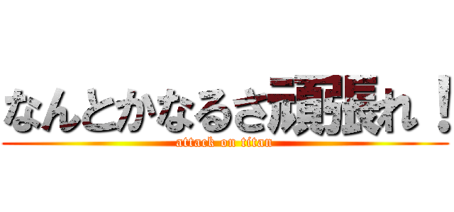 なんとかなるさ頑張れ！ (attack on titan)