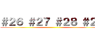 ＃２６ ＃２７ ＃２８ ＃２９ ()