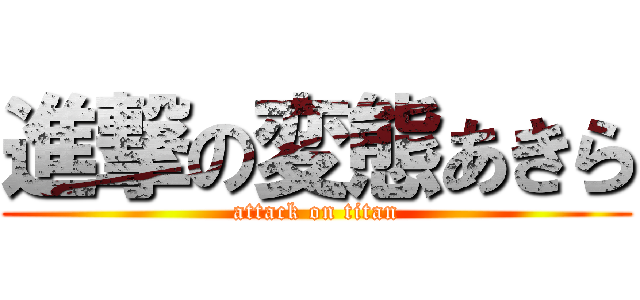 進撃の変態あきら (attack on titan)