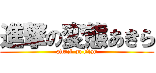 進撃の変態あきら (attack on titan)