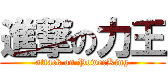 進撃の力王 (attack on PowerKing)