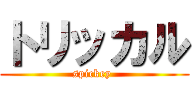 トリッカル (spickey )