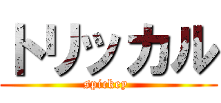 トリッカル (spickey )