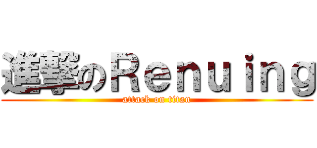 進撃のＲｅｎｕｉｎｇ (attack on titan)