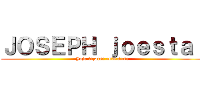 ＪＯＳＥＰＨ ｊｏｅｓｔａｒ (Jojo bizarre adventure)