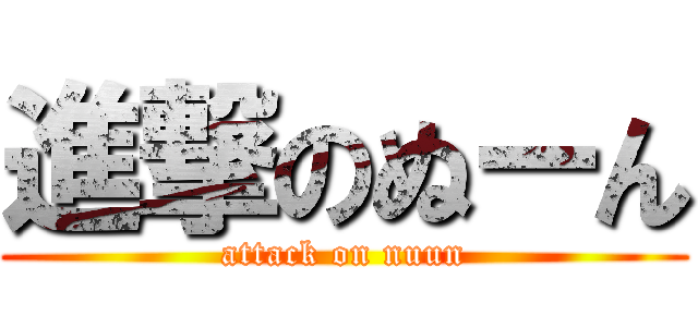 進撃のぬーん (attack on nuun)