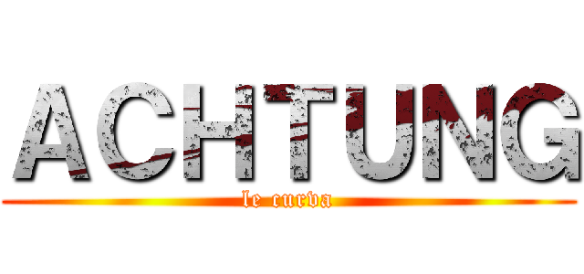 ＡＣＨＴＵＮＧ (le curva)