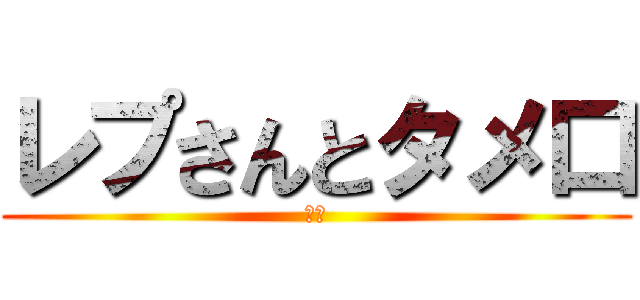 レプさんとタメ口 (死ね)