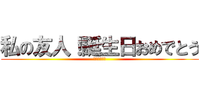 私の友人！誕生日おめでとう (我的朋友很少)