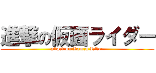 進撃の仮面ライダー (attack on Kamen Rider)