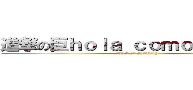 進撃の巨ｈｏｌａ ｃｏｍｏ ｅｓｔａｓ (attack on sandwich)