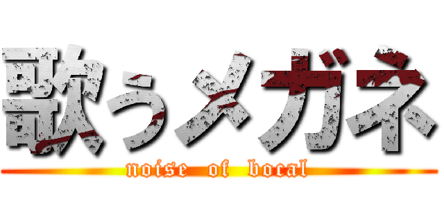 歌うメガネ (noise  of  bocal)