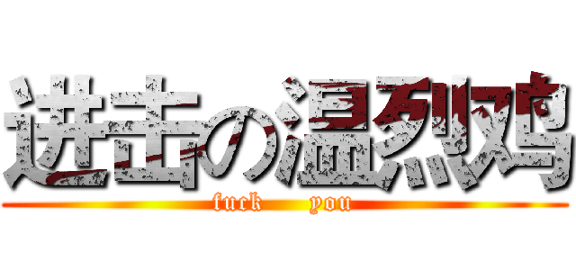 进击の温烈鸡 (fuck     you)