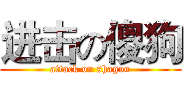 进击の傻狗 (attack on shagou)