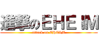 進撃のＥＨＥＩＭ (attack on EHEIM)
