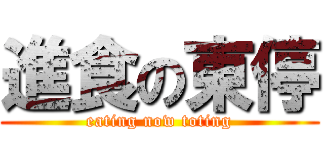 進食の東停 (eating now toting)